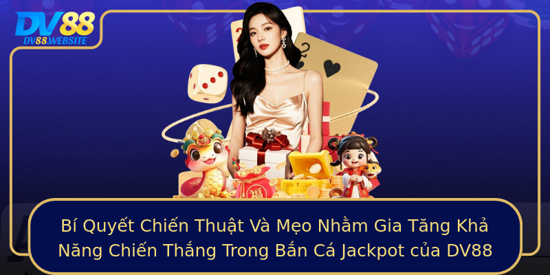 Bí Quyết Chiến Thuật Và Mẹo Nhằm Gia Tăng Khả Năng Chiến Thắng Trong Bắn Cá Jackpot của DV88