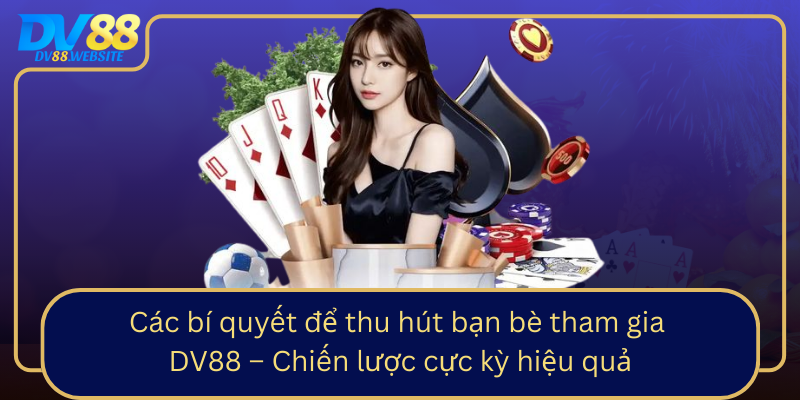 Cac Bi Quyet De Thu Hut Ban Be Tham Gia Dv88 Chien Luoc Cuc Ky Hieu Qua1
