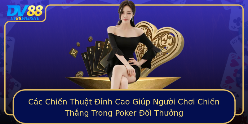 Các Chiến Thuật Đỉnh Cao Giúp Người Chơi Chiến Thắng Trong Poker Đổi Thưởng