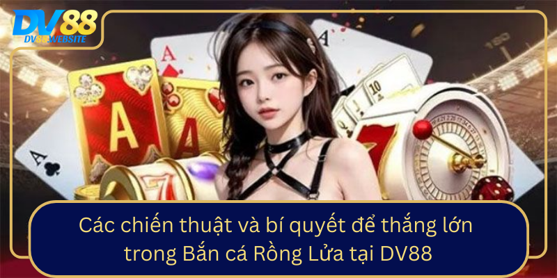 Cac Chien Thuat Va Bi Quyet De Thang Lon Trong Ban Ca Rong Lua Tai Dv880