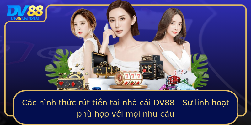 Các hình thức rút tiền tại nhà cái DV88 - Sự linh hoạt phù hợp với mọi nhu cầu