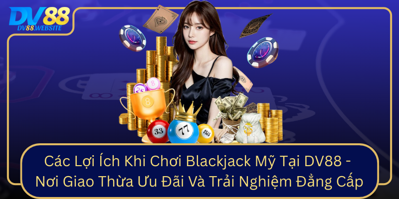 Các Lợi Ích Khi Chơi Blackjack Mỹ Tại DV88 - Nơi Giao Thừa Ưu Đãi Và Trải Nghiệm Đẳng Cấp Cac Loi Ich Khi Choi Blackjack My Tai Dv88 Noi Giao Thua Uu Dai Va Trai Nghiem Dang Cap0