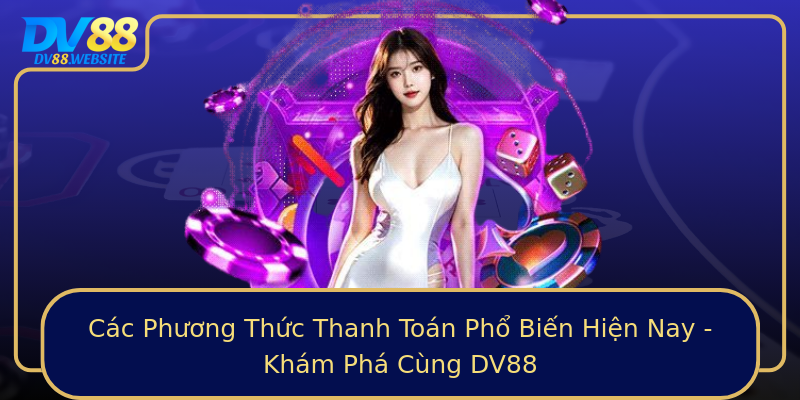 Các Phương Thức Thanh Toán Phổ Biến Hiện Nay - Khám Phá Cùng DV88
