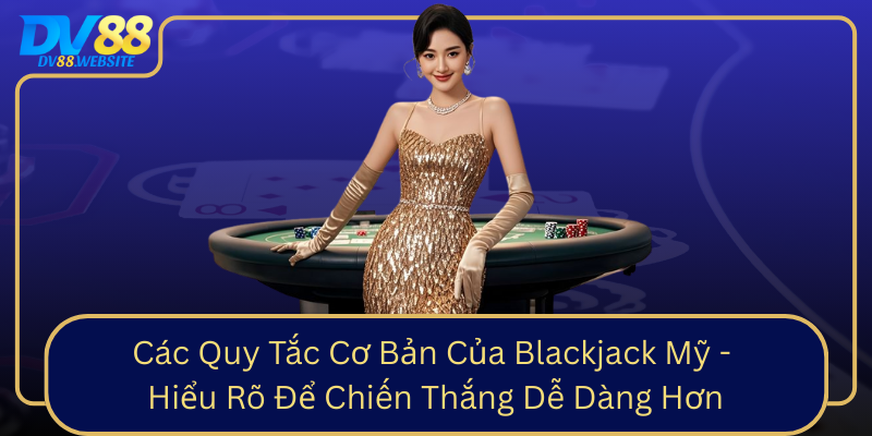 Các Quy Tắc Cơ Bản Của Blackjack Mỹ - Hiểu Rõ Để Chiến Thắng Dễ Dàng Hơn Cac Quy Tac Co Ban Cua Blackjack My Hieu Ro De Chien Thang De Dang Hon0