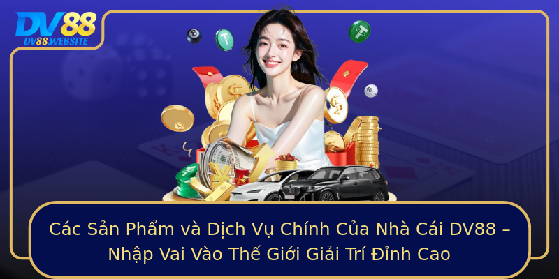 Các Sản Phẩm và Dịch Vụ Chính Của Nhà Cái DV88 – Nhập Vai Vào Thế Giới Giải Trí Đỉnh Cao