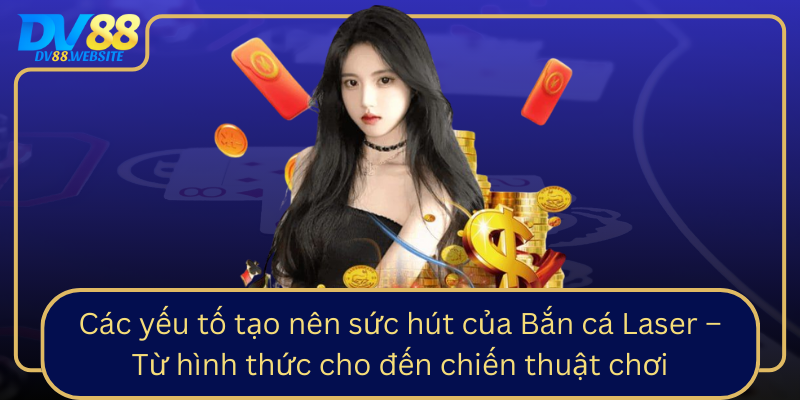 Cac Yeu To Tao Nen Suc Hut Cua Ban Ca Laser Tu Hinh Thuc Cho Den Chien Thuat Choi0