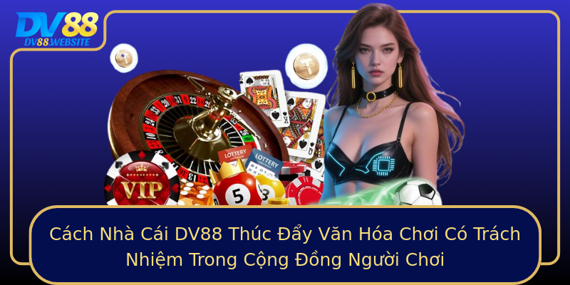 Cách Nhà Cái DV88 Thúc Đẩy Văn Hóa Chơi Có Trách Nhiệm Trong Cộng Đồng Người Chơi