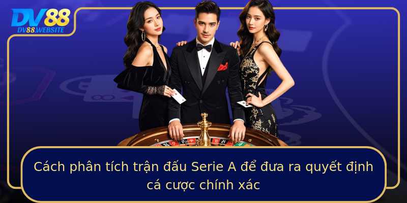 Cách phân tích trận đấu Serie A để đưa ra quyết định cá cược chính xác
