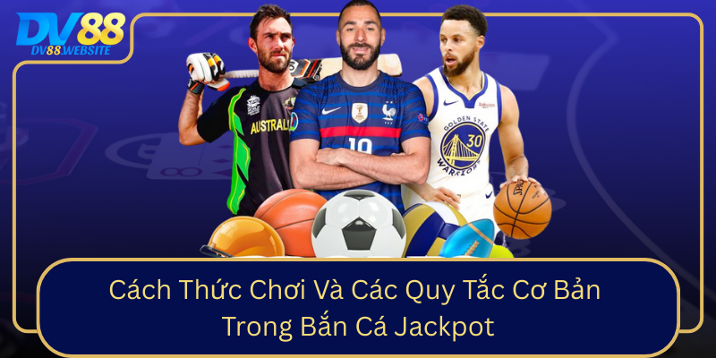 Cach Thuc Choi Va Cac Quy Tac Co Ban Trong Ban Ca Jackpot0