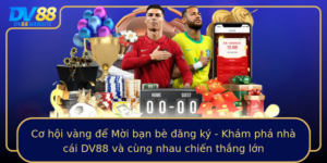 Co Hoi Vang E Moi Ban Be Ang Ky Kham Pha Nha Cai Dv88 Va Cung Nhau Chien Thang Lon