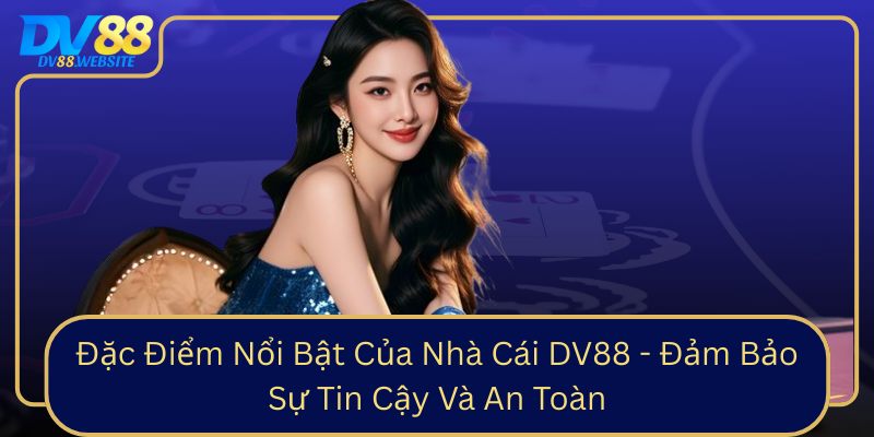 Đặc Điểm Nổi Bật Của Nhà Cái DV88 - Đảm Bảo Sự Tin Cậy Và An Toàn Dac Diem Noi Bat Cua Nha Cai Dv88 Dam Bao Su Tin Cay Va An Toan0