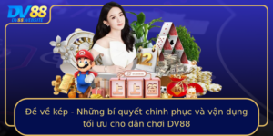 E Ve Kep Nhung Bi Quyet Chinh Phuc Va Van Dung Toi Uu Cho Dan Choi Dv88