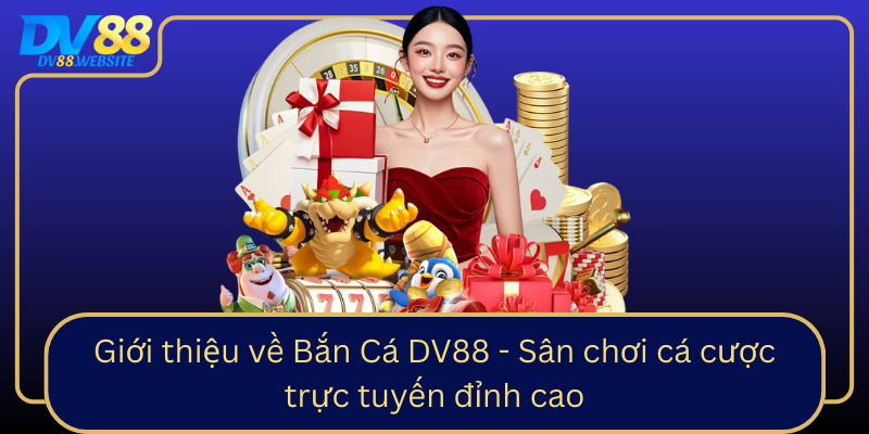Gioi Thieu Ve Ban Ca Dv88 San Choi Ca Cuoc Truc Tuyen Dinh Cao0
