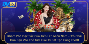 Kham Pha Ac Sac Cua Tien Len Mien Nam Tro Choi Ua Ban Vao The Gioi Giai Tri Bat Tan Cung Dv88