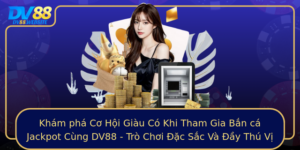 Kham Pha Co Hoi Giau Co Khi Tham Gia Ban Ca Jackpot Cung Dv88 Tro Choi Ac Sac Va Ay Thu Vi