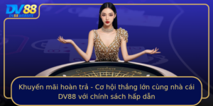 Khuyen Mai Hoan Tra Co Hoi Thang Lon Cung Nha Cai Dv88 Voi Chinh Sach Hap Dan