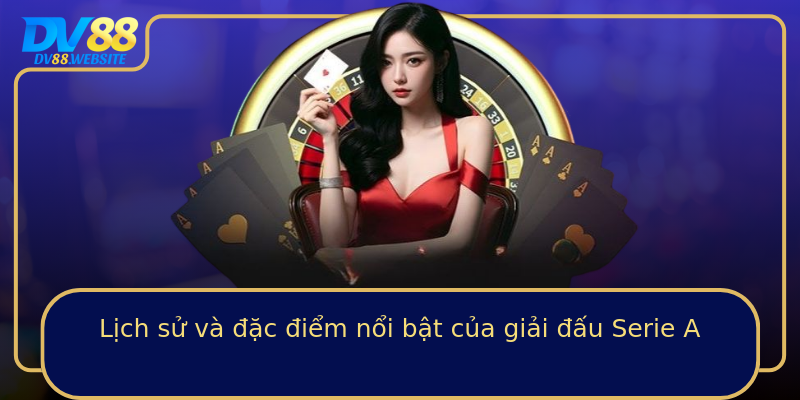 Lịch sử và đặc điểm nổi bật của giải đấu Serie A