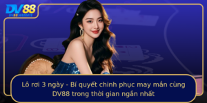 Lo Roi 3 Ngay Bi Quyet Chinh Phuc May Man Cung Dv88 Trong Thoi Gian Ngan Nhat