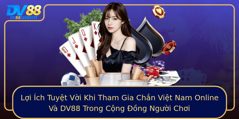 Lợi Ích Tuyệt Vời Khi Tham Gia Chắn Việt Nam Online Và DV88 Trong Cộng Đồng Người Chơi