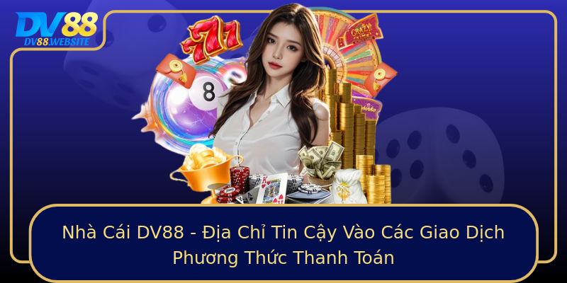 Nhà Cái DV88 - Địa Chỉ Tin Cậy Vào Các Giao Dịch Phương Thức Thanh Toán