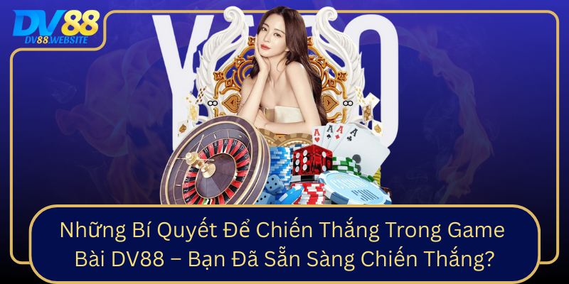 Nhung Bi Quyet De Chien Thang Trong Game Bai Dv88 Ban Da San Sang Chien Thang0