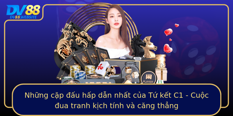 Những cặp đấu hấp dẫn nhất của Tứ kết C1 - Cuộc đua tranh kịch tính và căng thẳng Những cặp đấu hấp dẫn nhất của Tứ kết C1 - Cuộc đua tranh kịch tính và căng thẳng