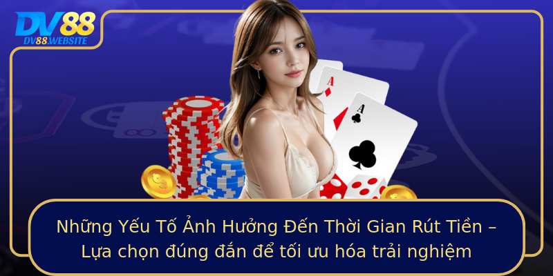 Những Yếu Tố Ảnh Hưởng Đến Thời Gian Rút Tiền – Lựa chọn đúng đắn để tối ưu hóa trải nghiệm
