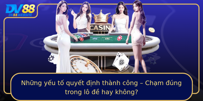 Những yếu tố quyết định thành công – Chạm đúng trong lô đề hay không?