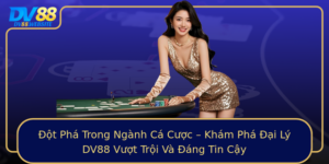 Ot Pha Trong Nganh Ca Cuoc Kham Pha Ai Ly Dv88 Vuot Troi Va Ang Tin Cay
