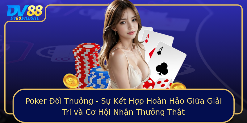 Poker Đổi Thưởng - Sự Kết Hợp Hoàn Hảo Giữa Giải Trí và Cơ Hội Nhận Thưởng Thật