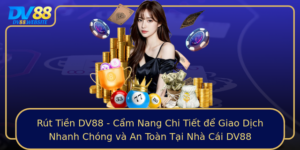 Rut Tien Dv88 Cam Nang Chi Tiet E Giao Dich Nhanh Chong Va An Toan Tai Nha Cai Dv88