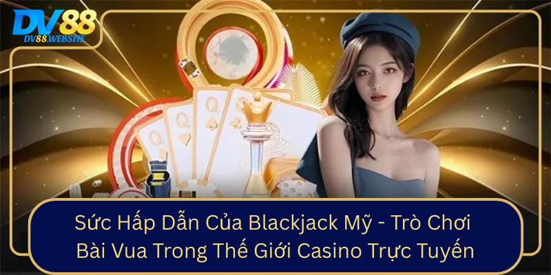 Sức Hấp Dẫn Của Blackjack Mỹ - Trò Chơi Bài Vua Trong Thế Giới Casino Trực Tuyến Suc Hap Dan Cua Blackjack My Tro Choi Bai Vua Trong The Gioi Casino Truc Tuyen0