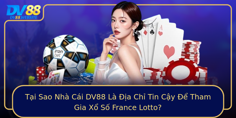 Tại Sao Nhà Cái DV88 Là Địa Chỉ Tin Cậy Để Tham Gia Xổ Số France Lotto?