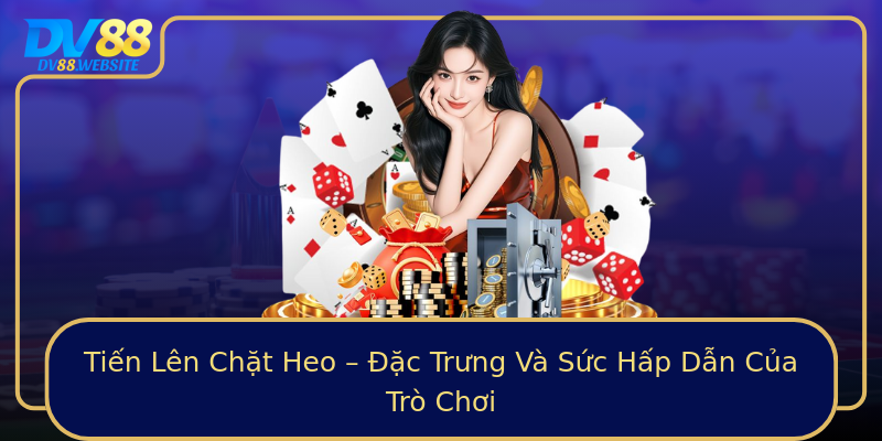 Tiến Lên Chặt Heo – Đặc Trưng Và Sức Hấp Dẫn Của Trò Chơi