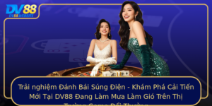 Trai Nghiem Anh Bai Sung Ien Kham Pha Cai Tien Moi Tai Dv88 Ang Lam Mua Lam Gio Tren Thi Truong Game