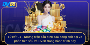 Tu Ket C1 Nhung Tran Cau Inh Cao Ang Cho Oi Va Phan Tich Sau Ve Dv88 Trong Hanh Trinh Nay